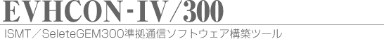 ISMT/SeleteGEM300準拠通信ソフトウェア構築ツール EVHCON-IV/300